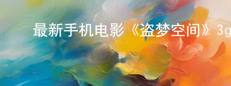 ﻿曾朝玉的网络影视资源,﻿最新手机电影《盗梦空间》3gp+mp4清晰大字幕迅雷下载_电影天堂